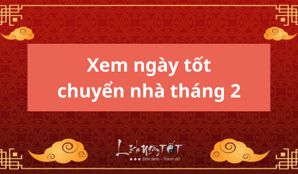 xem ngày tốt chuyển nhà trong tháng 2 mới nhất